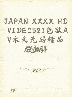 JAPAN XXXX HD VIDEOS21色欲AV永久无码精品无码